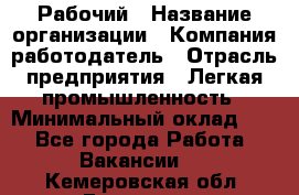 Рабочий › Название организации ­ Компания-работодатель › Отрасль предприятия ­ Легкая промышленность › Минимальный оклад ­ 1 - Все города Работа » Вакансии   . Кемеровская обл.,Гурьевск г.